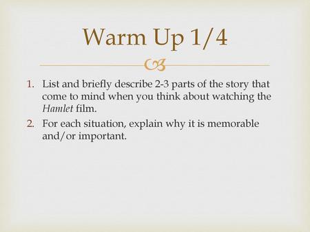 Warm Up 1/4 List and briefly describe 2-3 parts of the story that come to mind when you think about watching the Hamlet film. For each situation, explain.