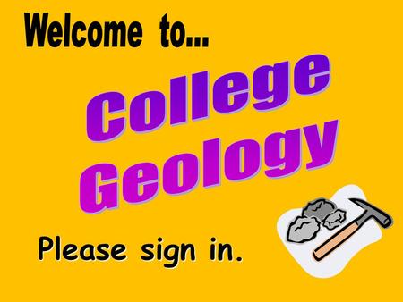 Welcome to… College Geology Please sign in..