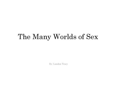 The Many Worlds of Sex By: Landon Tracy.