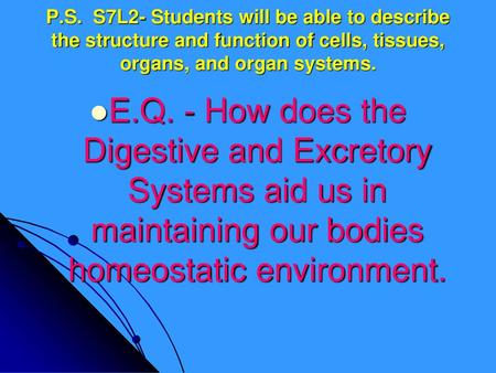 P.S. S7L2- Students will be able to describe the structure and function of cells, tissues, organs, and organ systems. E.Q. - How does the Digestive and.