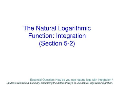 The Natural Logarithmic Function: Integration (Section 5-2)