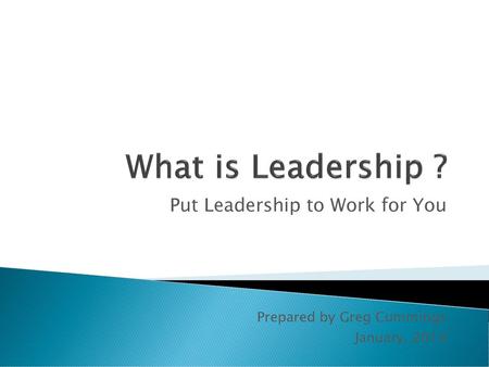 Put Leadership to Work for You Prepared by Greg Cummings January, 2014