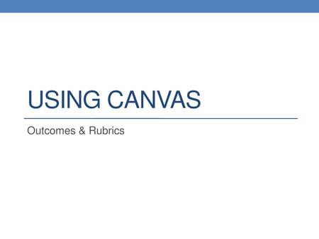 Using Canvas Outcomes & Rubrics.