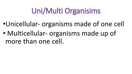 Uni/Multi Organisims Unicellular- organisms made of one cell