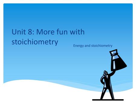 Unit 8: More fun with stoichiometry