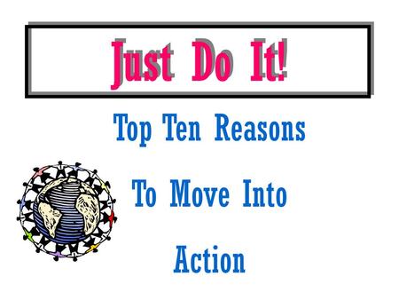 Just Do It! Top Ten Reasons To Move Into Action.