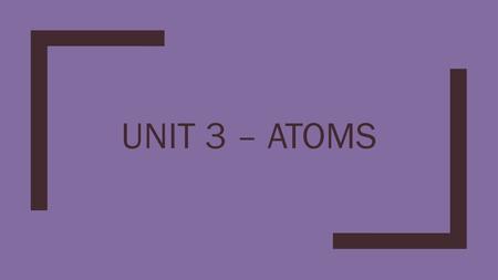 Unit 3 – Atoms.