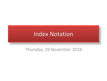 Index Notation Thursday, 29 November 2018.