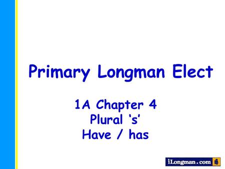 Primary Longman Elect 1A Chapter 4 Plural ‘s’ Have / has.