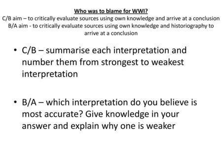 Who was to blame for WWI? C/B aim – to critically evaluate sources using own knowledge and arrive at a conclusion B/A aim - to critically evaluate sources.