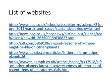 List of websites http://www.bbc.co.uk/schools/gcsebitesize/science/21c_ pre_2011/earth_and_space/starsandgalaxiesrev4.shtml http://news.bbc.co.uk/cbbcnews/hi/find_out/guides/tec.