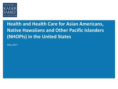 Health and Health Care for Asian Americans, Native Hawaiians and Other Pacific Islanders (NHOPIs) in the United States May 2017.