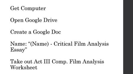 Get Computer Open Google Drive Create a Google Doc Name: “(Name) - Critical Film Analysis Essay” Take out Act III Comp. Film Analysis Worksheet.