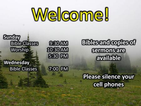 Welcome! Bibles and copies of sermons are available Please silence your cell phones Sunday Bible Classes 9:30 AM Worship 10:30 AM 5:30 PM Wednesday Bible.