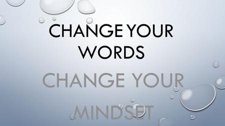 Change your words Change your mindset.