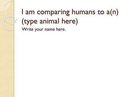 I am comparing humans to a(n) (type animal here)