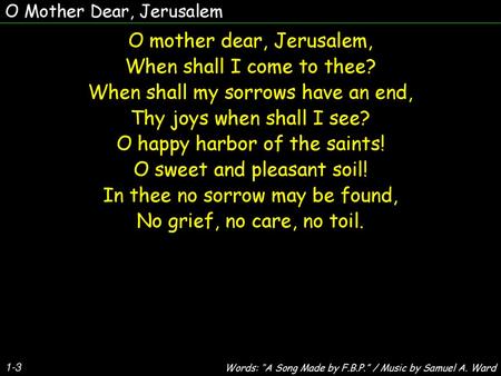 O mother dear, Jerusalem, When shall I come to thee?