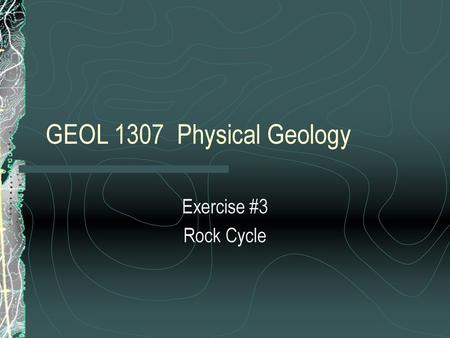 GEOL 1307 Physical Geology Exercise #3 Rock Cycle.