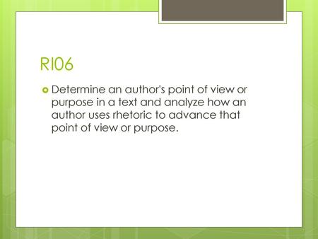 RI06 Determine an author's point of view or purpose in a text and analyze how an author uses rhetoric to advance that point of view or purpose.