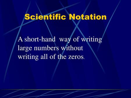 Scientific Notation A short-hand way of writing large numbers without