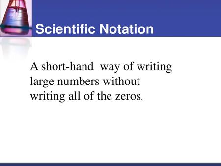 Scientific Notation A short-hand way of writing large numbers without