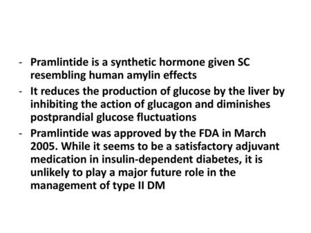 Pramlintide is a synthetic hormone given SC resembling human amylin effects It reduces the production of glucose by the liver by inhibiting the action.