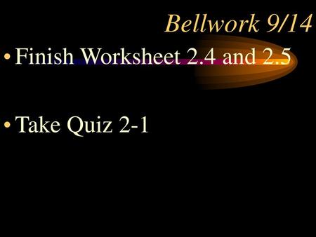 Bellwork 9/14 Finish Worksheet 2.4 and 2.5 Take Quiz 2-1.