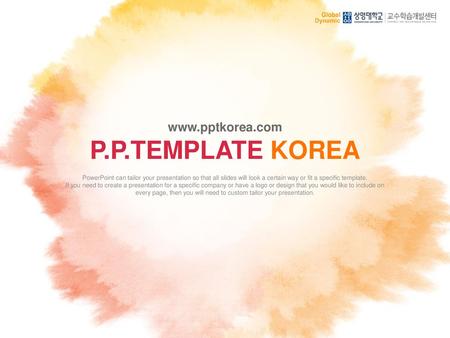 P.P.TEMPLATE KOREA www.pptkorea.com PowerPoint can tailor your presentation so that all slides will look a certain way or fit a specific template. If you.