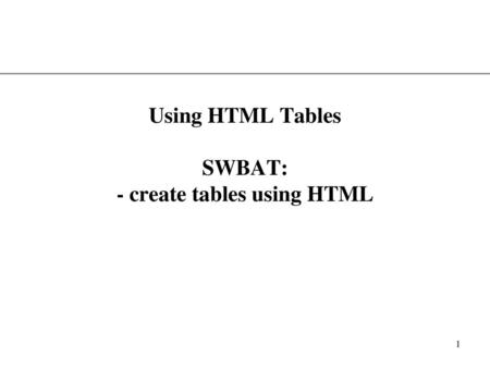 Using HTML Tables SWBAT: - create tables using HTML