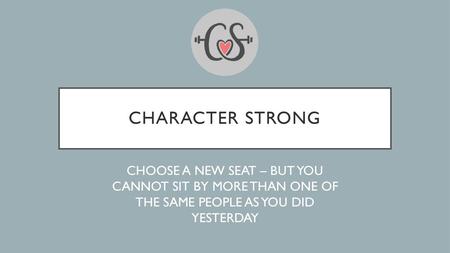 Character Strong CHOOSE A NEW SEAT – BUT YOU CANNOT SIT BY MORE THAN ONE OF THE SAME PEOPLE AS YOU DID YESTERDAY.