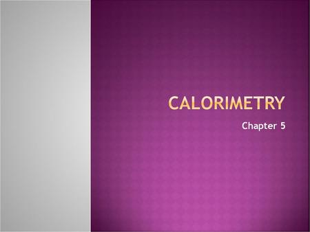 Calorimetry Chapter 5.