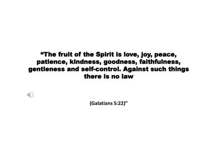 “The fruit of the Spirit is love, joy, peace, patience, kindness, goodness, faithfulness, gentleness and self-control. Against such things there is no.