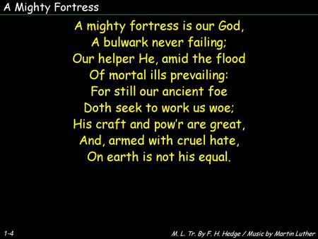 A Mighty Fortress A mighty fortress is our God, A bulwark never failing; Our helper He, amid the flood Of mortal ills prevailing: For still our ancient.