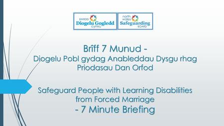 Brîff 7 Munud - Diogelu Pobl gydag Anableddau Dysgu rhag Priodasau Dan Orfod Safeguard People with Learning Disabilities from Forced Marriage - 7 Minute.