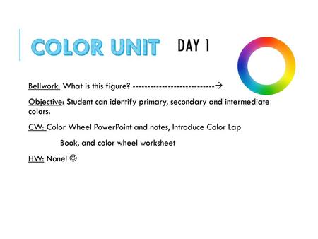 Day 1 Bellwork: What is this figure? ---------------------------- Objective: Student can identify primary, secondary and intermediate colors. CW: Color.