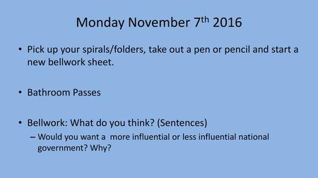 Monday November 7th 2016 Pick up your spirals/folders, take out a pen or pencil and start a new bellwork sheet. Bathroom Passes Bellwork: What do you think?