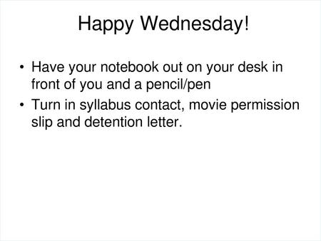 Happy Wednesday! Have your notebook out on your desk in front of you and a pencil/pen Turn in syllabus contact, movie permission slip and detention letter.