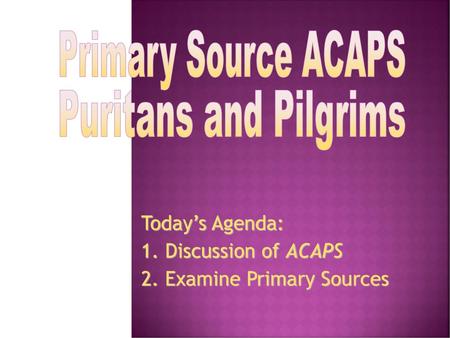 Today’s Agenda: 1. Discussion of ACAPS 2. Examine Primary Sources