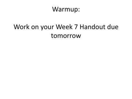 Warmup: Work on your Week 7 Handout due tomorrow