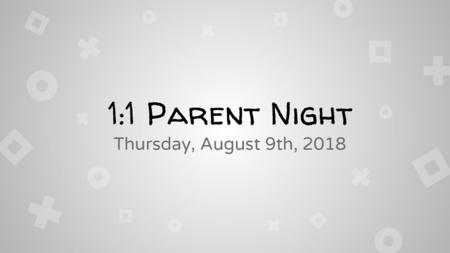 1:1 Parent Night Thursday, August 9th, 2018