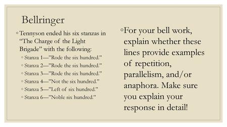 Bellringer For your bell work, explain whether these lines provide examples of repetition, parallelism, and/or anaphora. Make sure you explain your.