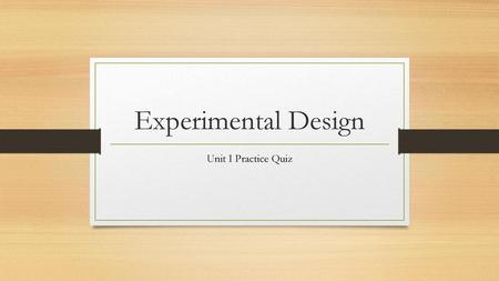 Experimental Design Unit I Practice Quiz.