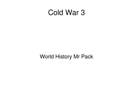 Cold War 3 World History Mr Pack.