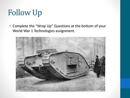 Follow Up Complete the “Wrap Up” Questions at the bottom of your World War 1 Technologies assignment.