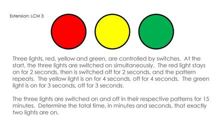 Extension: LCM 3 Three lights, red, yellow and green, are controlled by switches.  At the start, the three lights are switched on simultaneously.  The.