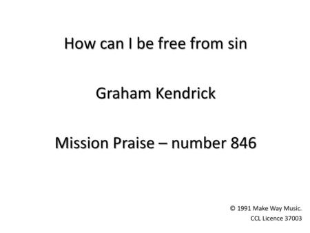 How can I be free from sin Graham Kendrick Mission Praise – number 846