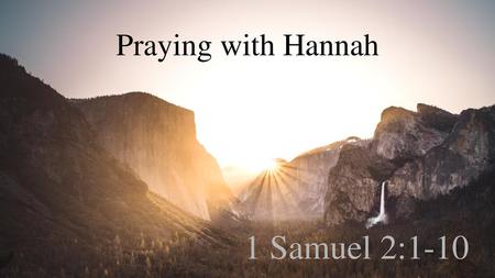 Praying with Hannah 1 Samuel 2:1-10.