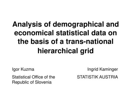 Analysis of demographical and economical statistical data on the basis of a trans-national hierarchical grid Igor Kuzma Statistical Office of the Republic.