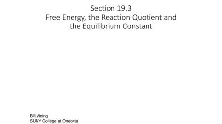 Section 19.3 Free Energy, the Reaction Quotient and the Equilibrium Constant Bill Vining SUNY College at Oneonta.