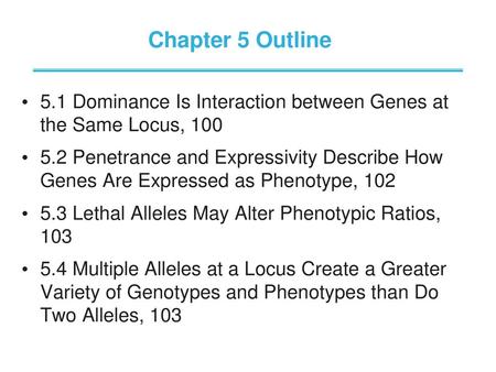 Chapter 5 Outline 5.1 Dominance Is Interaction between Genes at the Same Locus, 100 5.2 Penetrance and Expressivity Describe How Genes Are Expressed.